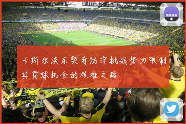 卡斯尔谈东契奇防守挑战努力限制其罚球机会的艰难之路