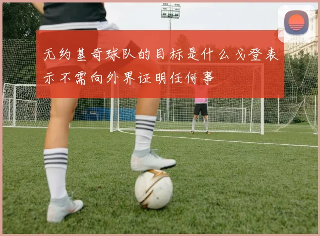 无约基奇球队的目标是什么戈登表示不需向外界证明任何事