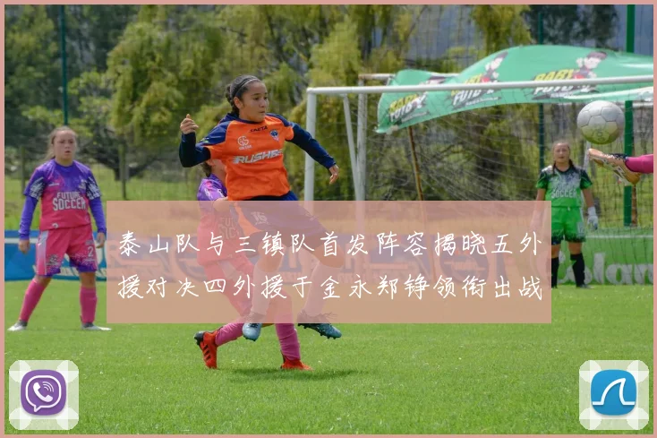 泰山队与三镇队首发阵容揭晓五外援对决四外援于金永郑铮领衔出战