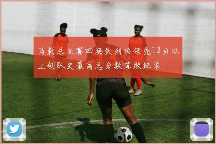 马刺总决赛四场失利均领先12分以上创队史最高总分数落败纪录