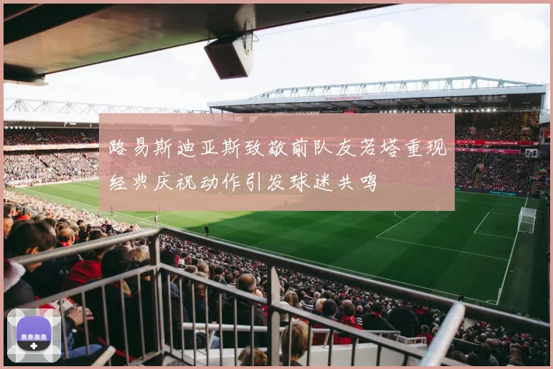 路易斯迪亚斯致敬前队友若塔重现经典庆祝动作引发球迷共鸣