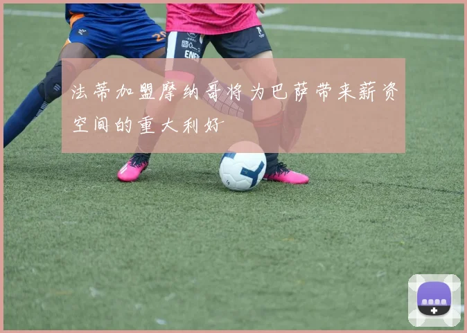 法蒂加盟摩纳哥将为巴萨带来薪资空间的重大利好