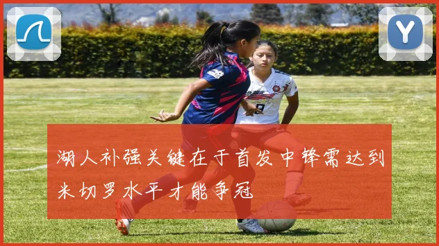 湖人补强关键在于首发中锋需达到米切罗水平才能争冠