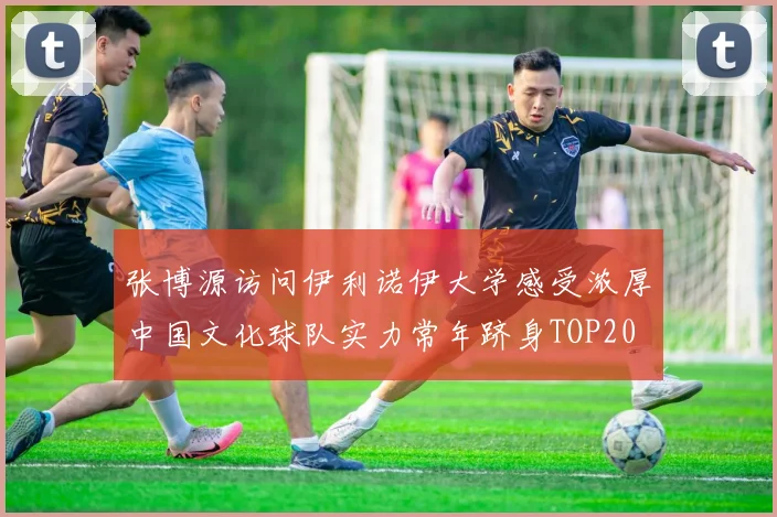 张博源访问伊利诺伊大学感受浓厚中国文化球队实力常年跻身TOP20