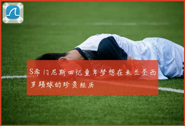 S希门尼斯回忆童年梦想在米兰圣西罗踢球的珍贵经历
