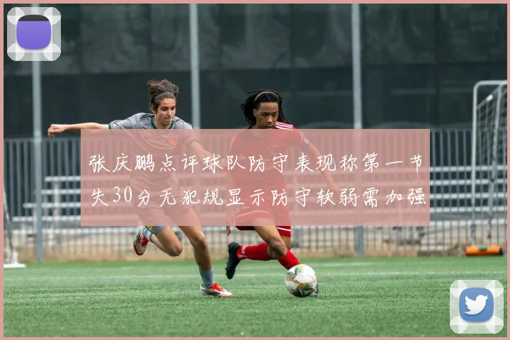 张庆鹏点评球队防守表现称第一节失30分无犯规显示防守软弱需加强