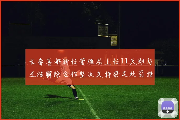 长春喜都新任管理层上任11天即与王栋解除合作坚决支持禁足处罚措施