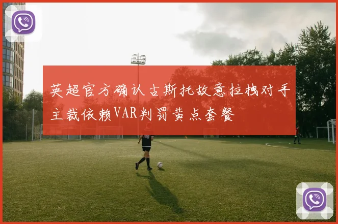 英超官方确认古斯托故意拉拽对手主裁依赖VAR判罚黄点套餐
