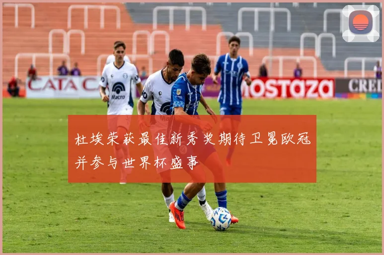 杜埃荣获最佳新秀奖期待卫冕欧冠并参与世界杯盛事