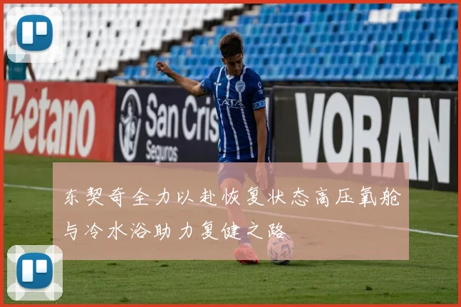 东契奇全力以赴恢复状态高压氧舱与冷水浴助力复健之路