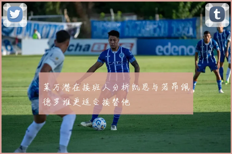 莱万潜在接班人分析凯恩与若昂佩德罗谁更适合接替他