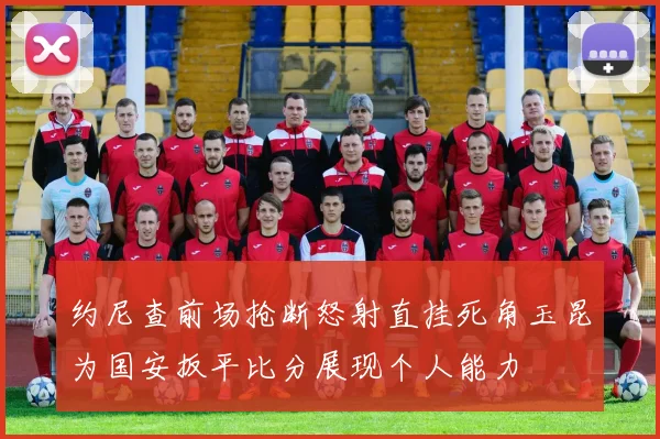 约尼查前场抢断怒射直挂死角玉昆为国安扳平比分展现个人能力