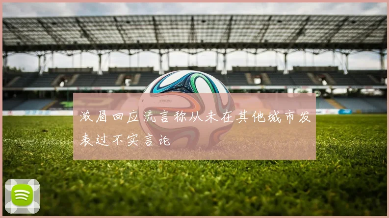 浓眉回应流言称从未在其他城市发表过不实言论